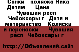 Санки - коляска Ника Детям 5 › Цена ­ 2 000 - Чувашия респ., Чебоксары г. Дети и материнство » Коляски и переноски   . Чувашия респ.,Чебоксары г.